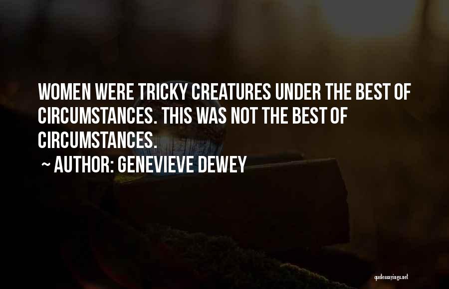 Genevieve Dewey Quotes: Women Were Tricky Creatures Under The Best Of Circumstances. This Was Not The Best Of Circumstances.