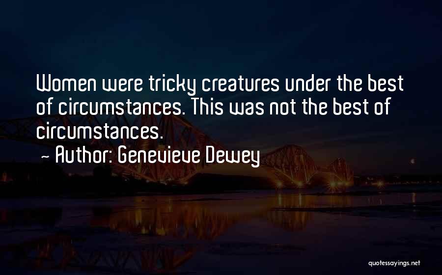 Genevieve Dewey Quotes: Women Were Tricky Creatures Under The Best Of Circumstances. This Was Not The Best Of Circumstances.