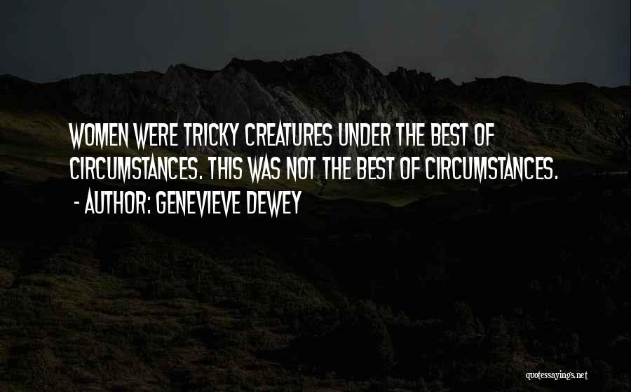 Genevieve Dewey Quotes: Women Were Tricky Creatures Under The Best Of Circumstances. This Was Not The Best Of Circumstances.