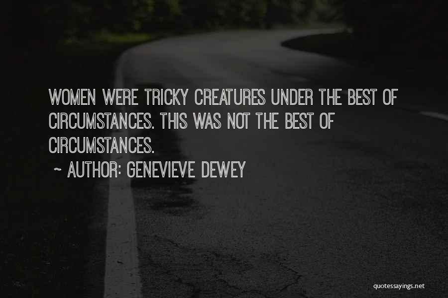 Genevieve Dewey Quotes: Women Were Tricky Creatures Under The Best Of Circumstances. This Was Not The Best Of Circumstances.