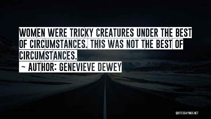 Genevieve Dewey Quotes: Women Were Tricky Creatures Under The Best Of Circumstances. This Was Not The Best Of Circumstances.