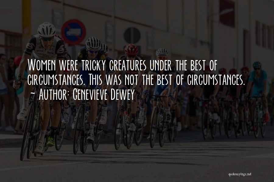 Genevieve Dewey Quotes: Women Were Tricky Creatures Under The Best Of Circumstances. This Was Not The Best Of Circumstances.