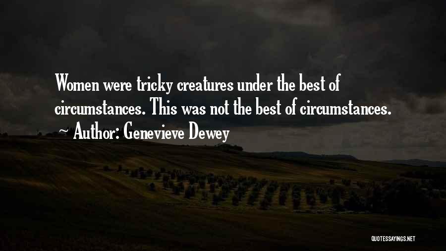 Genevieve Dewey Quotes: Women Were Tricky Creatures Under The Best Of Circumstances. This Was Not The Best Of Circumstances.