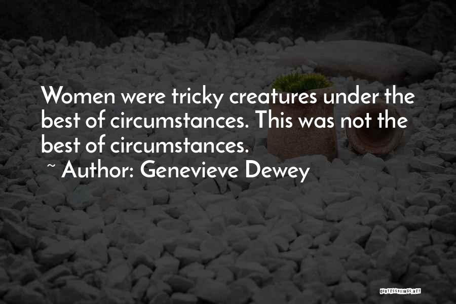 Genevieve Dewey Quotes: Women Were Tricky Creatures Under The Best Of Circumstances. This Was Not The Best Of Circumstances.