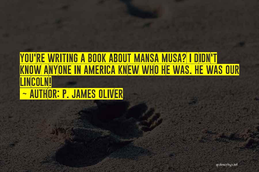 P. James Oliver Quotes: You're Writing A Book About Mansa Musa? I Didn't Know Anyone In America Knew Who He Was. He Was Our