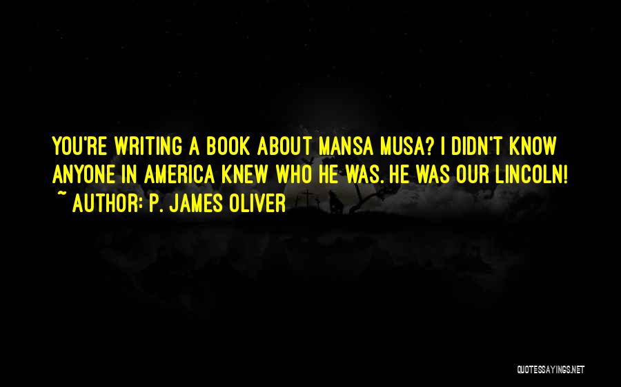 P. James Oliver Quotes: You're Writing A Book About Mansa Musa? I Didn't Know Anyone In America Knew Who He Was. He Was Our