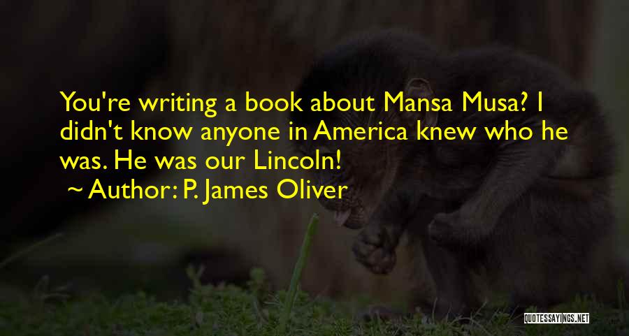 P. James Oliver Quotes: You're Writing A Book About Mansa Musa? I Didn't Know Anyone In America Knew Who He Was. He Was Our