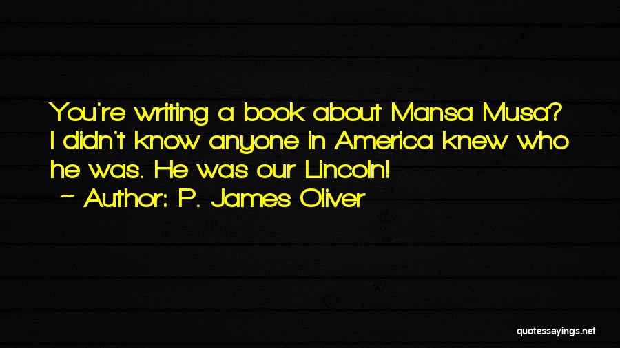 P. James Oliver Quotes: You're Writing A Book About Mansa Musa? I Didn't Know Anyone In America Knew Who He Was. He Was Our