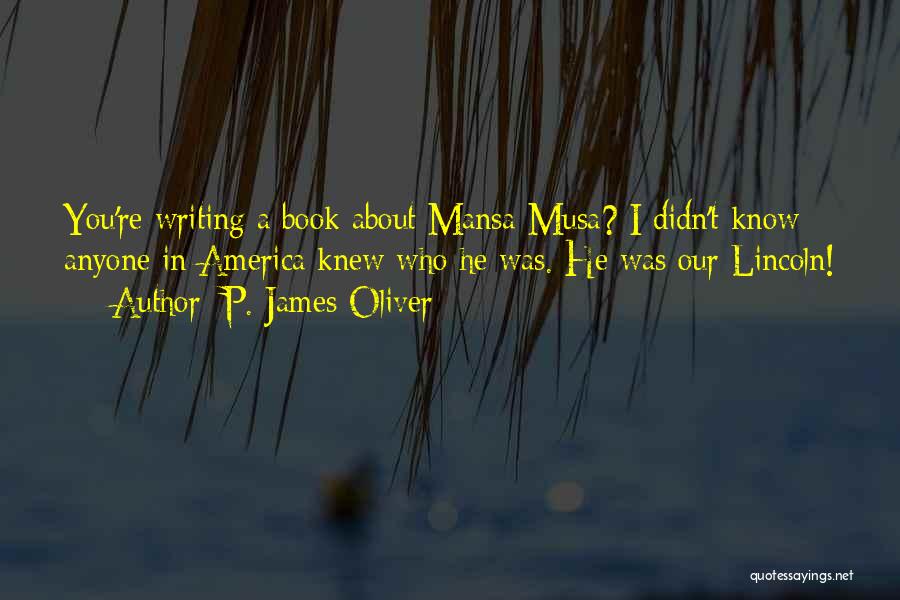 P. James Oliver Quotes: You're Writing A Book About Mansa Musa? I Didn't Know Anyone In America Knew Who He Was. He Was Our