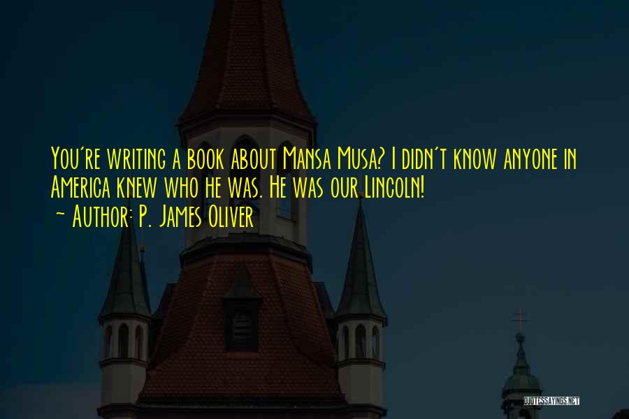 P. James Oliver Quotes: You're Writing A Book About Mansa Musa? I Didn't Know Anyone In America Knew Who He Was. He Was Our