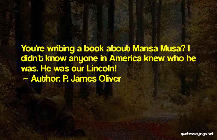 P. James Oliver Quotes: You're Writing A Book About Mansa Musa? I Didn't Know Anyone In America Knew Who He Was. He Was Our