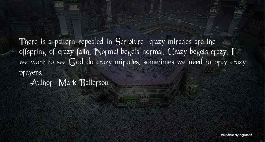 Mark Batterson Quotes: There Is A Pattern Repeated In Scripture: Crazy Miracles Are The Offspring Of Crazy Faith. Normal Begets Normal. Crazy Begets