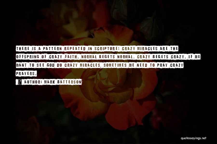 Mark Batterson Quotes: There Is A Pattern Repeated In Scripture: Crazy Miracles Are The Offspring Of Crazy Faith. Normal Begets Normal. Crazy Begets