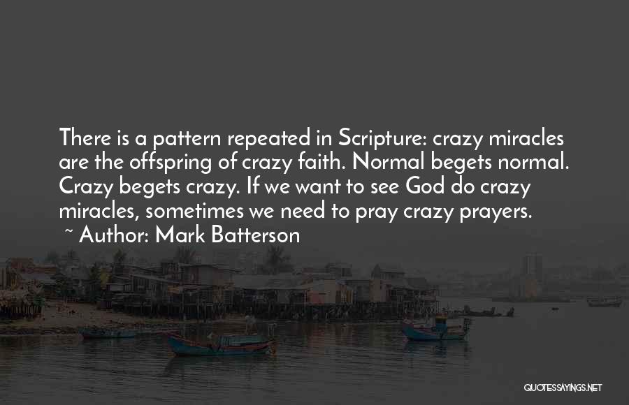 Mark Batterson Quotes: There Is A Pattern Repeated In Scripture: Crazy Miracles Are The Offspring Of Crazy Faith. Normal Begets Normal. Crazy Begets