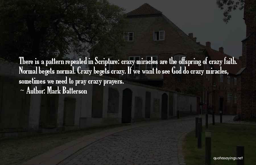 Mark Batterson Quotes: There Is A Pattern Repeated In Scripture: Crazy Miracles Are The Offspring Of Crazy Faith. Normal Begets Normal. Crazy Begets