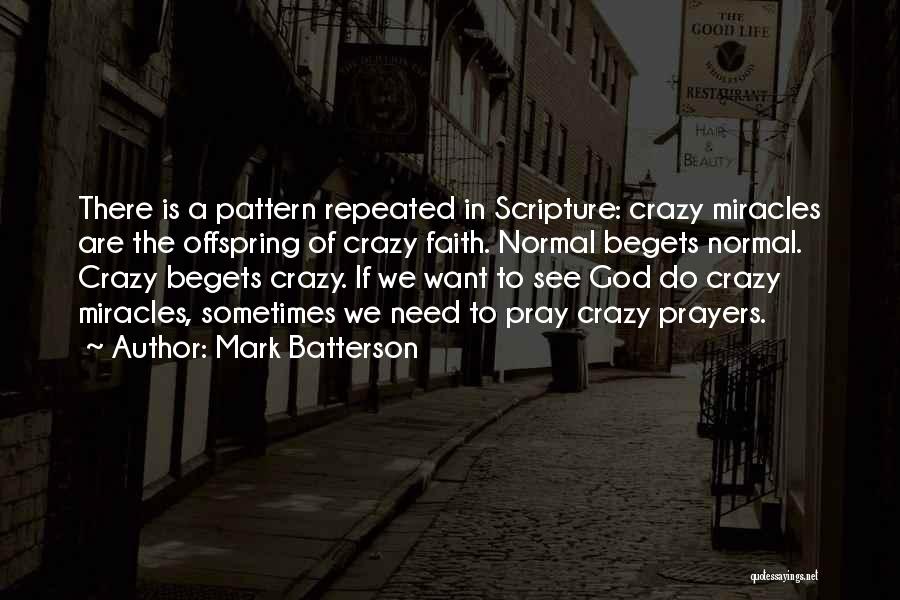 Mark Batterson Quotes: There Is A Pattern Repeated In Scripture: Crazy Miracles Are The Offspring Of Crazy Faith. Normal Begets Normal. Crazy Begets