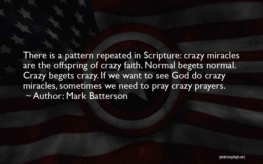 Mark Batterson Quotes: There Is A Pattern Repeated In Scripture: Crazy Miracles Are The Offspring Of Crazy Faith. Normal Begets Normal. Crazy Begets