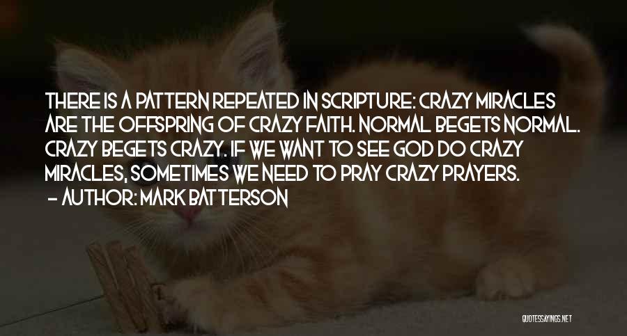 Mark Batterson Quotes: There Is A Pattern Repeated In Scripture: Crazy Miracles Are The Offspring Of Crazy Faith. Normal Begets Normal. Crazy Begets