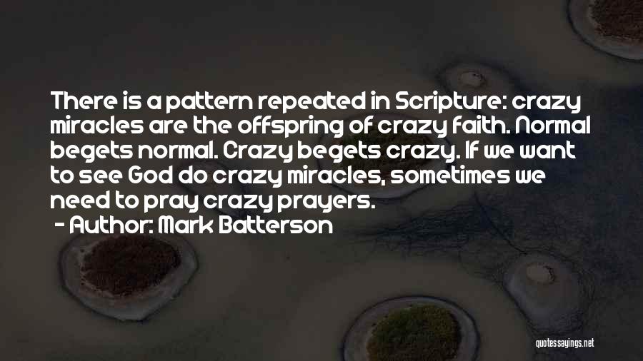 Mark Batterson Quotes: There Is A Pattern Repeated In Scripture: Crazy Miracles Are The Offspring Of Crazy Faith. Normal Begets Normal. Crazy Begets