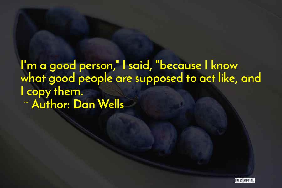 Dan Wells Quotes: I'm A Good Person, I Said, Because I Know What Good People Are Supposed To Act Like, And I Copy