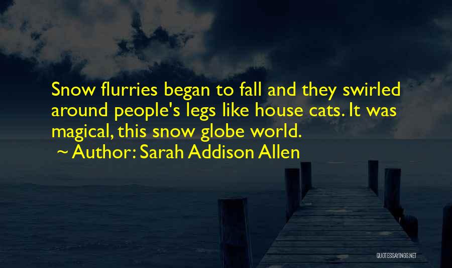 Sarah Addison Allen Quotes: Snow Flurries Began To Fall And They Swirled Around People's Legs Like House Cats. It Was Magical, This Snow Globe