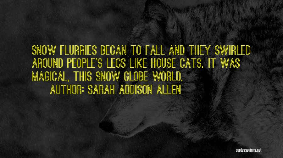 Sarah Addison Allen Quotes: Snow Flurries Began To Fall And They Swirled Around People's Legs Like House Cats. It Was Magical, This Snow Globe