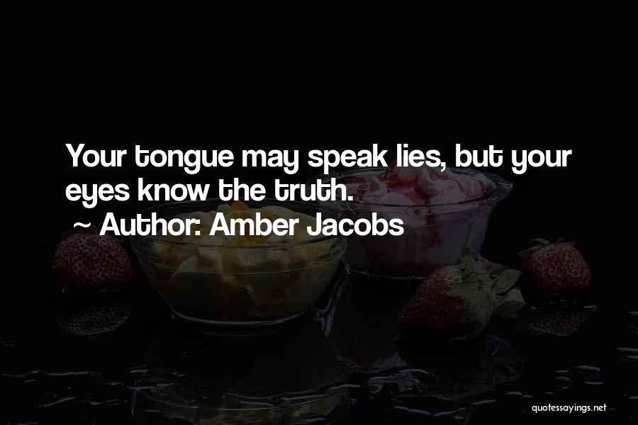Amber Jacobs Quotes: Your Tongue May Speak Lies, But Your Eyes Know The Truth.
