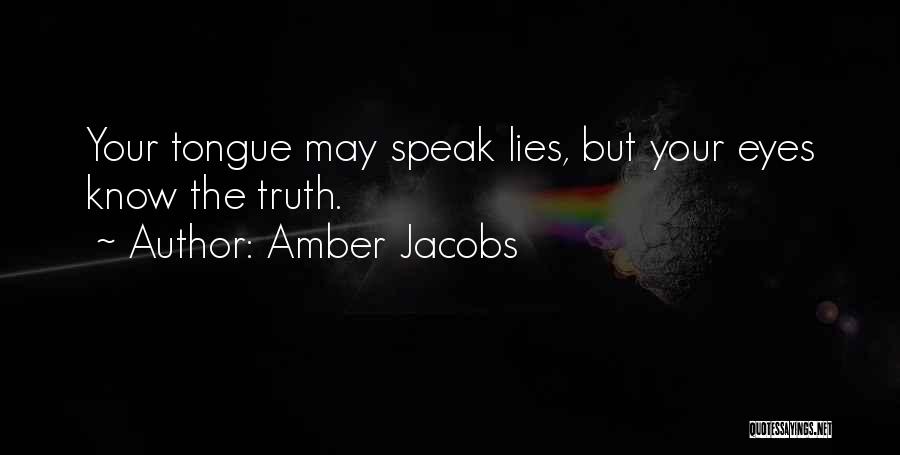 Amber Jacobs Quotes: Your Tongue May Speak Lies, But Your Eyes Know The Truth.