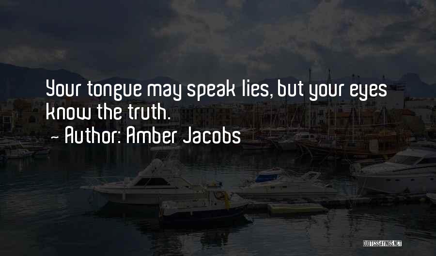 Amber Jacobs Quotes: Your Tongue May Speak Lies, But Your Eyes Know The Truth.