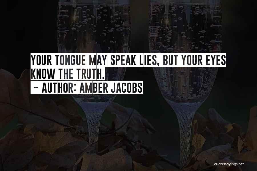 Amber Jacobs Quotes: Your Tongue May Speak Lies, But Your Eyes Know The Truth.