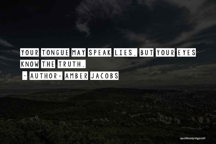 Amber Jacobs Quotes: Your Tongue May Speak Lies, But Your Eyes Know The Truth.