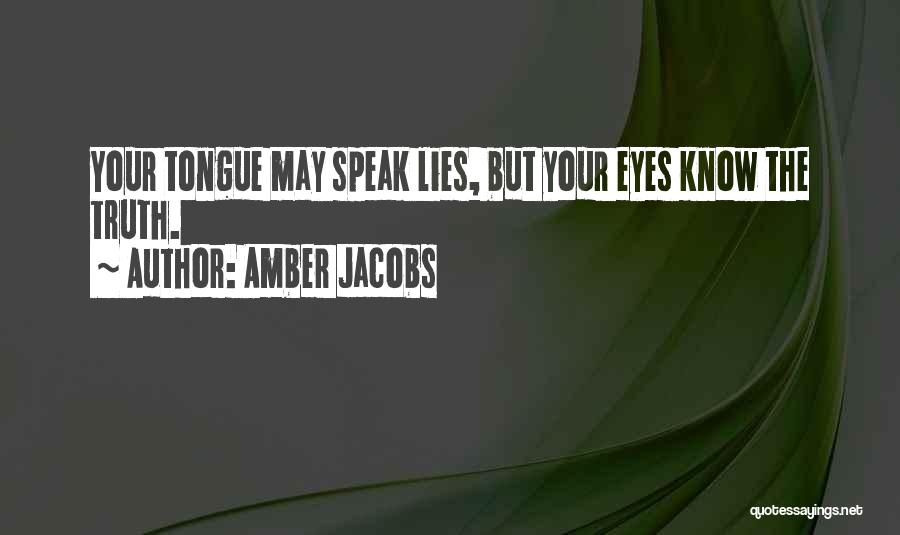 Amber Jacobs Quotes: Your Tongue May Speak Lies, But Your Eyes Know The Truth.