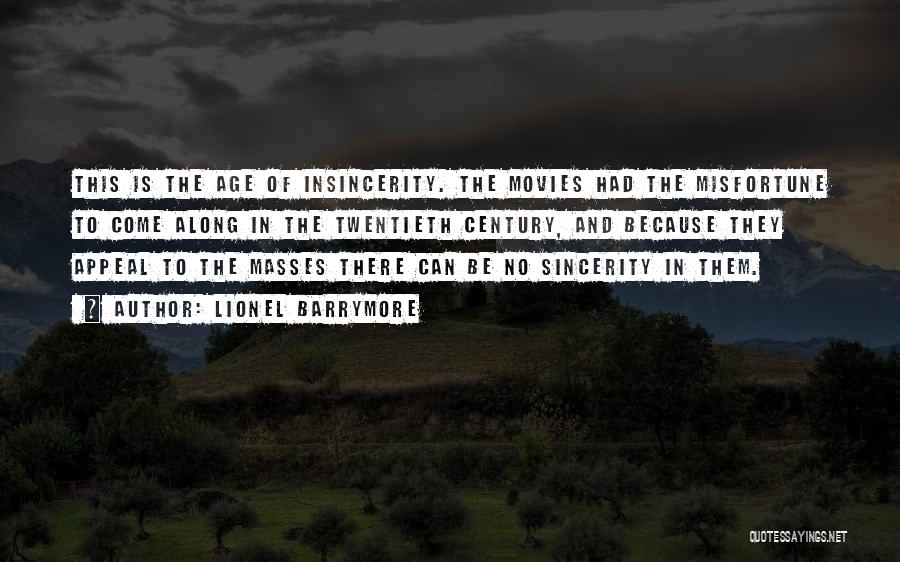 Lionel Barrymore Quotes: This Is The Age Of Insincerity. The Movies Had The Misfortune To Come Along In The Twentieth Century, And Because