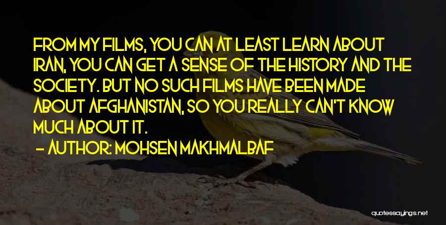 Mohsen Makhmalbaf Quotes: From My Films, You Can At Least Learn About Iran, You Can Get A Sense Of The History And The