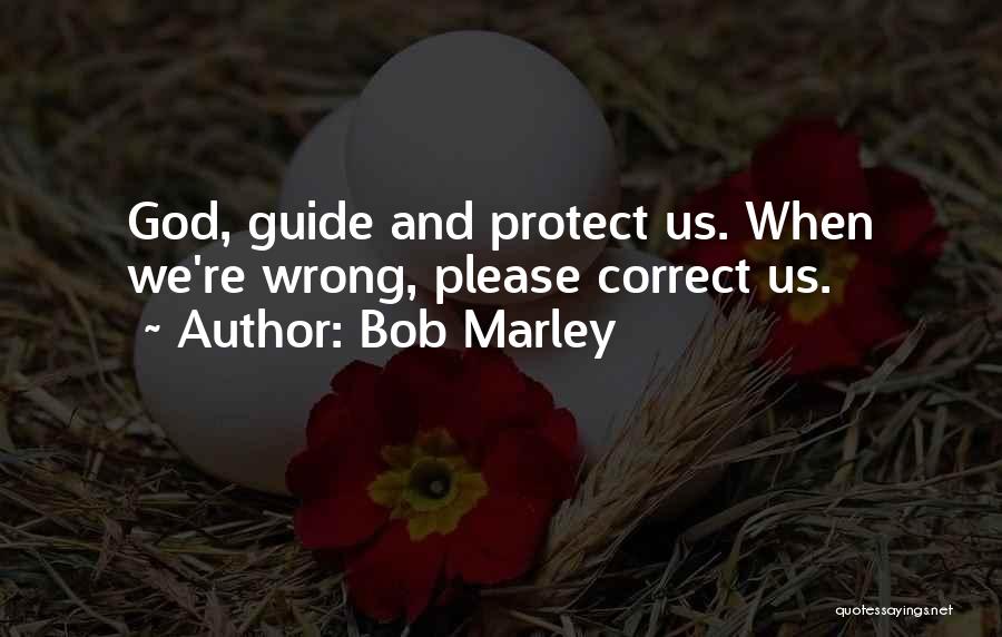 Bob Marley Quotes: God, Guide And Protect Us. When We're Wrong, Please Correct Us.