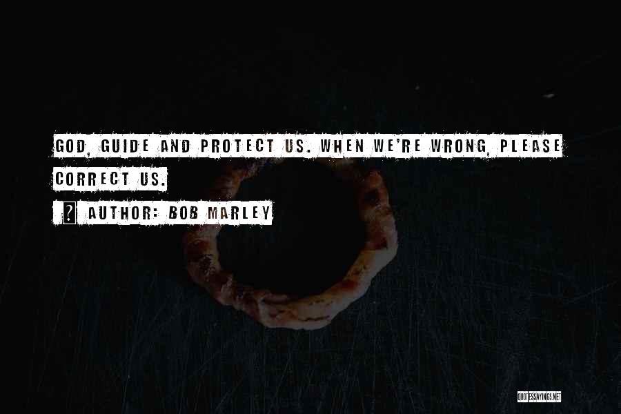 Bob Marley Quotes: God, Guide And Protect Us. When We're Wrong, Please Correct Us.