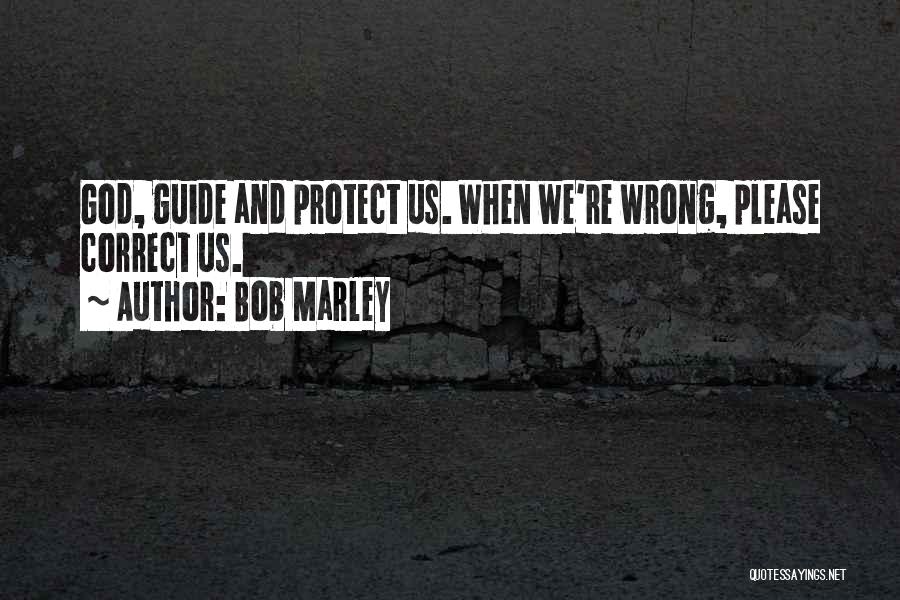 Bob Marley Quotes: God, Guide And Protect Us. When We're Wrong, Please Correct Us.