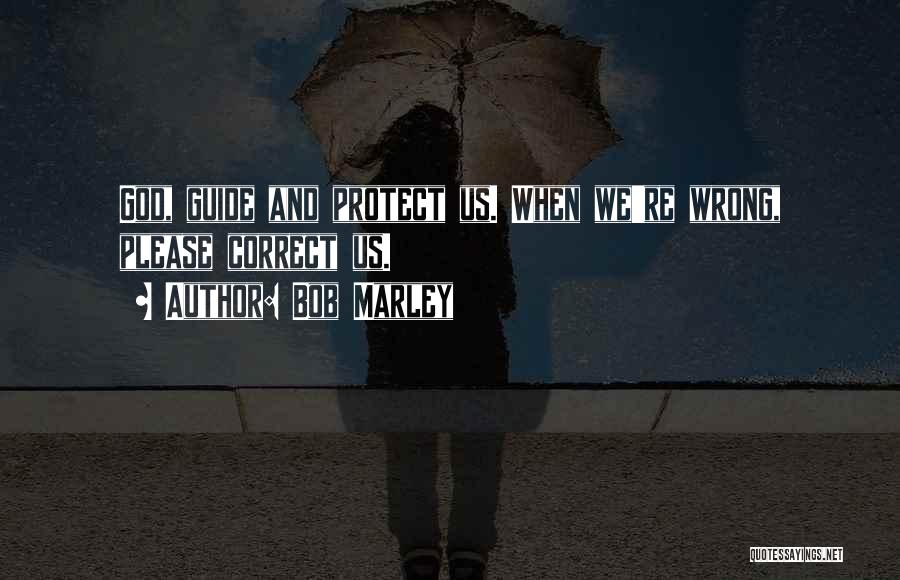 Bob Marley Quotes: God, Guide And Protect Us. When We're Wrong, Please Correct Us.