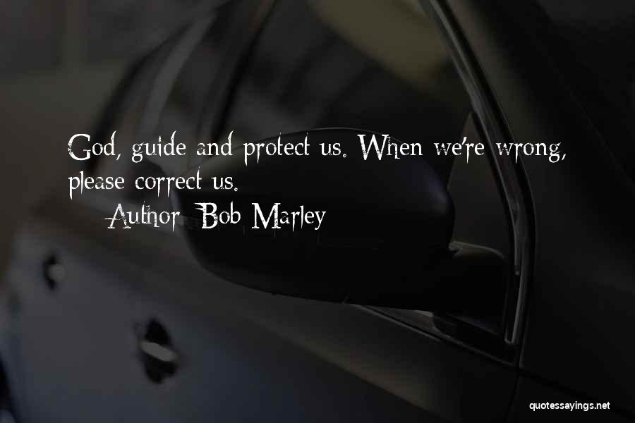 Bob Marley Quotes: God, Guide And Protect Us. When We're Wrong, Please Correct Us.