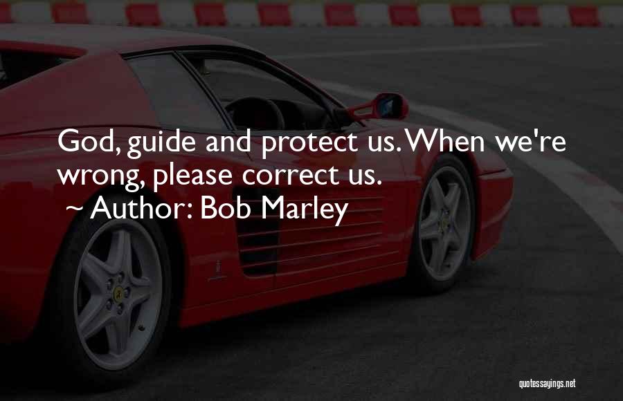 Bob Marley Quotes: God, Guide And Protect Us. When We're Wrong, Please Correct Us.