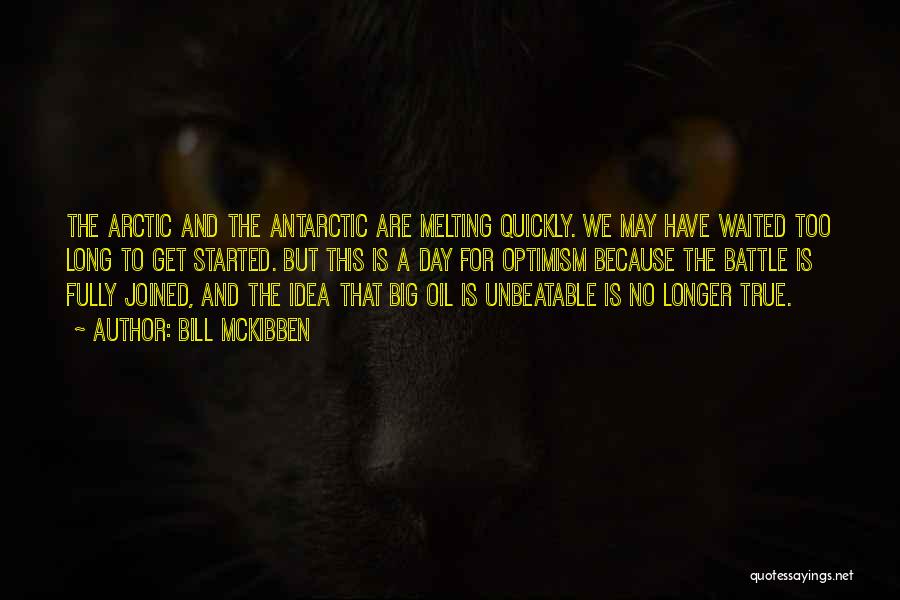 Bill McKibben Quotes: The Arctic And The Antarctic Are Melting Quickly. We May Have Waited Too Long To Get Started. But This Is