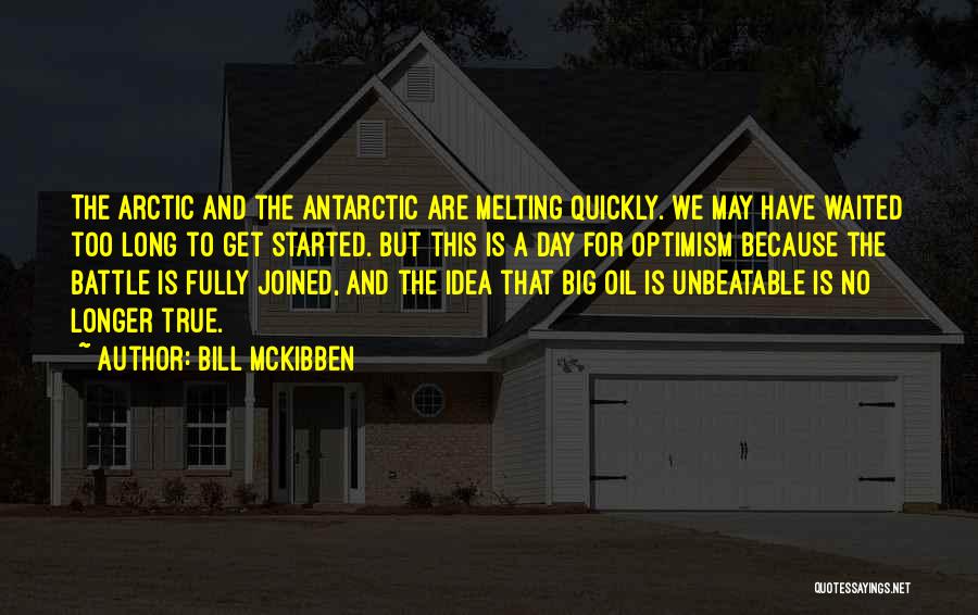 Bill McKibben Quotes: The Arctic And The Antarctic Are Melting Quickly. We May Have Waited Too Long To Get Started. But This Is