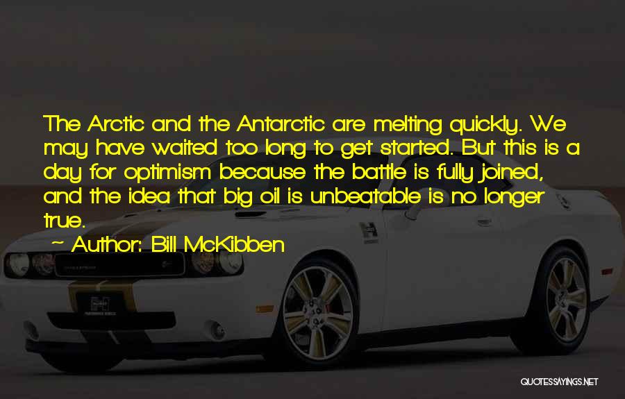 Bill McKibben Quotes: The Arctic And The Antarctic Are Melting Quickly. We May Have Waited Too Long To Get Started. But This Is