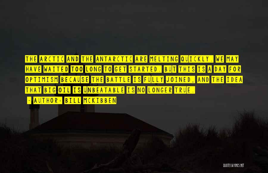 Bill McKibben Quotes: The Arctic And The Antarctic Are Melting Quickly. We May Have Waited Too Long To Get Started. But This Is