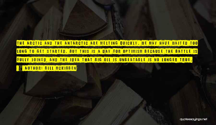 Bill McKibben Quotes: The Arctic And The Antarctic Are Melting Quickly. We May Have Waited Too Long To Get Started. But This Is