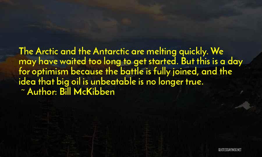 Bill McKibben Quotes: The Arctic And The Antarctic Are Melting Quickly. We May Have Waited Too Long To Get Started. But This Is