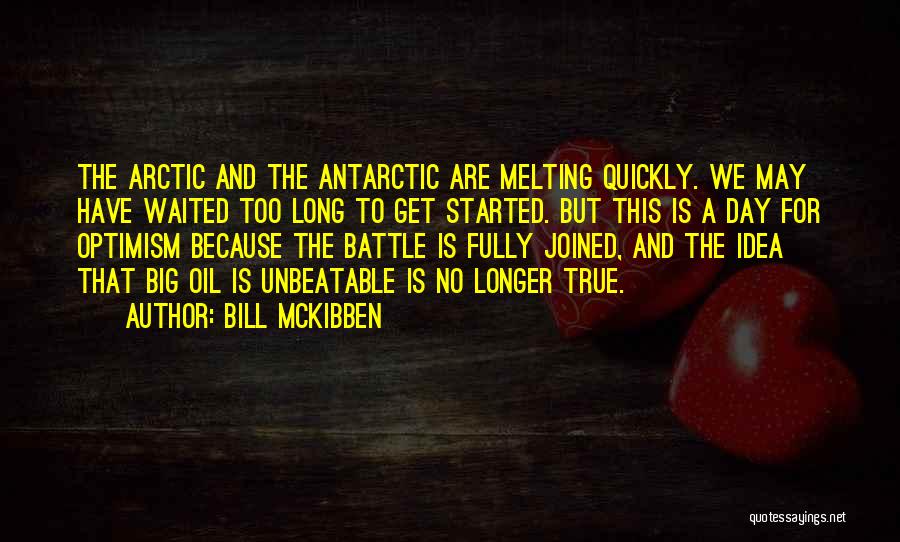 Bill McKibben Quotes: The Arctic And The Antarctic Are Melting Quickly. We May Have Waited Too Long To Get Started. But This Is