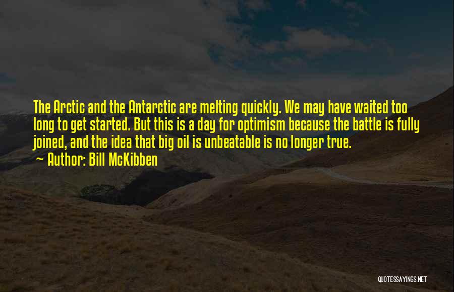 Bill McKibben Quotes: The Arctic And The Antarctic Are Melting Quickly. We May Have Waited Too Long To Get Started. But This Is