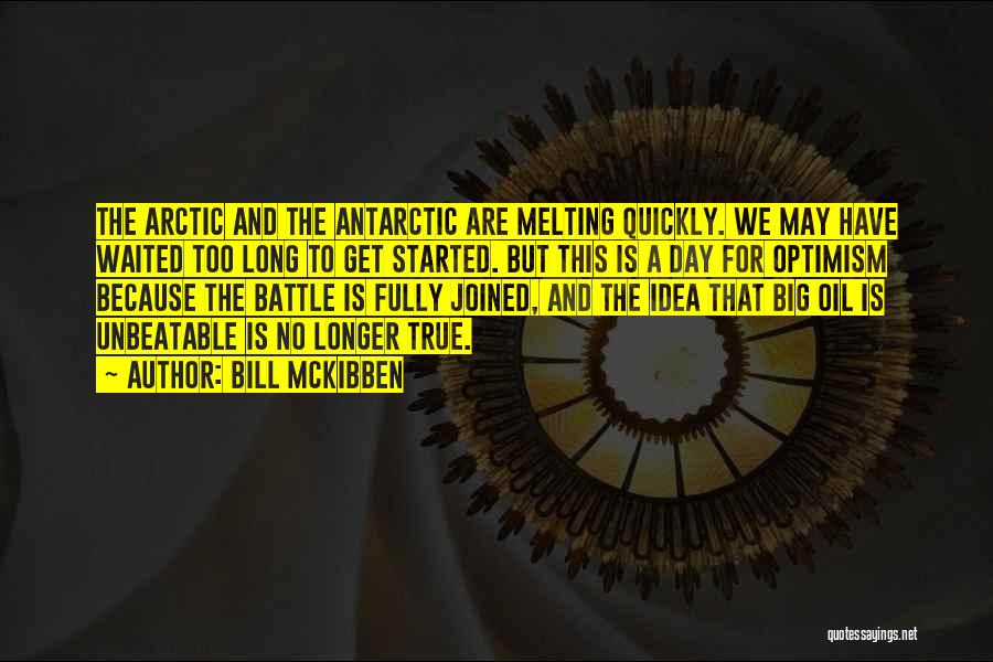 Bill McKibben Quotes: The Arctic And The Antarctic Are Melting Quickly. We May Have Waited Too Long To Get Started. But This Is