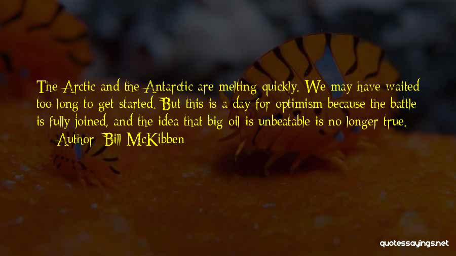 Bill McKibben Quotes: The Arctic And The Antarctic Are Melting Quickly. We May Have Waited Too Long To Get Started. But This Is